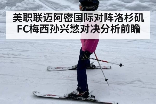 美职联迈阿密国际对阵洛杉矶FC梅西孙兴慜对决分析前瞻